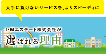 大手に負けないサービスを、よりスピーディに 当社が選ばれる理由はこちら