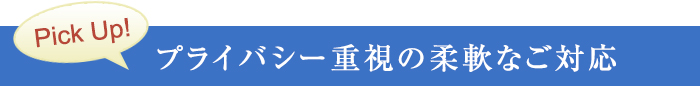 プライバシー重視の柔軟なご対応