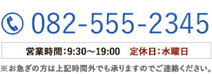 tel:082-555-2345 営業時間：9:30～19:00　定休日：水曜日(※お急ぎの方は上記時間外でも承りますのでご連絡ください。)