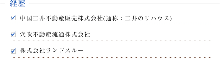 経歴/中国三井不動産販売株式会社（通称：三井のリハウス）、穴吹不動産流通株式会社、株式会社ランドスルー