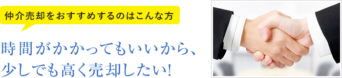 仲介売却をおすすめするのはこんな方 時間がかかってもいいから、少しでも高く売却したい！