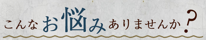 こんなお悩みありませんか？