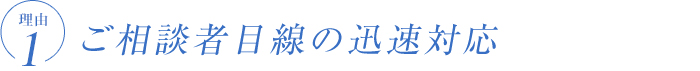 ご相談者目線の迅速対応