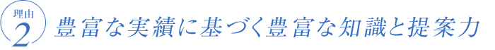 豊富な実績に基づく豊富な知識と提案力