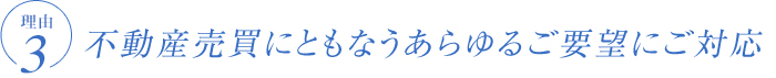 不動産売買にともなうあらゆるご要望にご対応